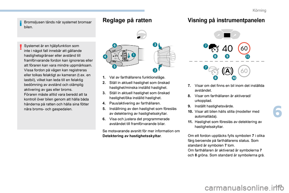 Peugeot Partner 2019 Ägarmanual (in Swedish) 143
Bromsljusen tänds när systemet bromsar
bilen.
Systemet är en hjälpfunktion som
inte i något fall innebär att gällande
hastighetsgränser eller avstånd till
framförvarande fordon kan i Peugeot Partner 2019 Ägarmanual (in Swedish) 143
Bromsljusen tänds när systemet bromsar
bilen.
Systemet är en hjälpfunktion som
inte i något fall innebär att gällande
hastighetsgränser eller avstånd till
framförvarande fordon kan i