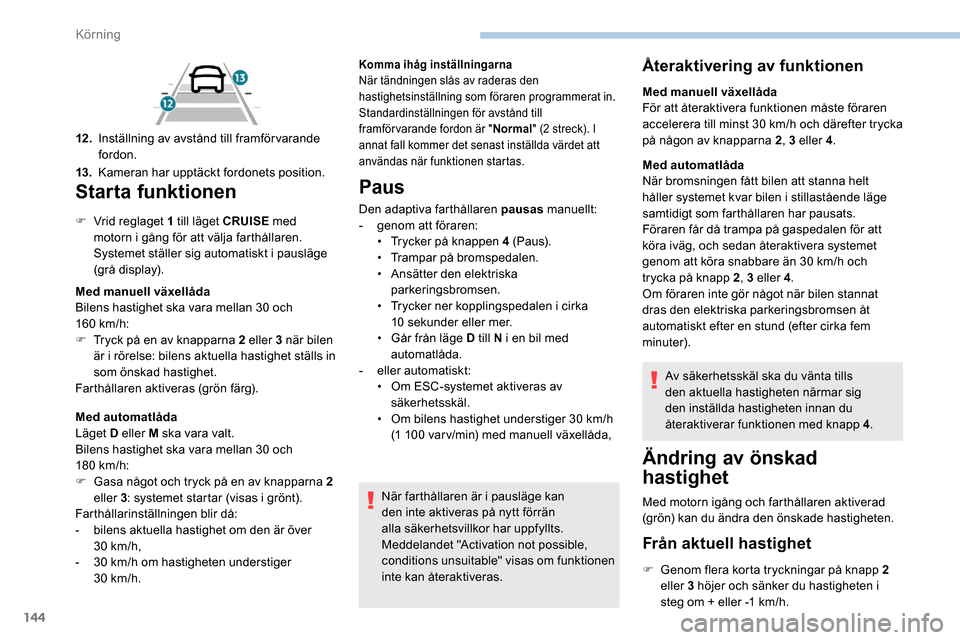 Peugeot Partner 2019 Ägarmanual (in Swedish) 144
Starta funktionen
F Vrid reglaget 1 till läget CRUISE med
motorn i gång för att välja farthållaren.
Systemet ställer sig automatiskt i pausläge
(grå display).
Med manuell växellåda
Bi Peugeot Partner 2019 Ägarmanual (in Swedish) 144
Starta funktionen
F Vrid reglaget 1 till läget CRUISE med
motorn i gång för att välja farthållaren.
Systemet ställer sig automatiskt i pausläge
(grå display).
Med manuell växellåda
Bi
