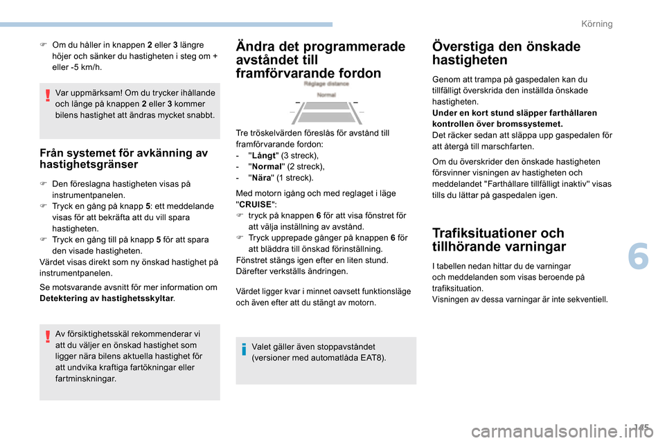 Peugeot Partner 2019 Ägarmanual (in Swedish) 145
Var uppmärksam! Om du trycker ihållande
och länge på knappen 2 eller 3 kommer
bilens hastighet att ändras mycket snabbt.
Från systemet för avkänning av
hastighetsgränser
F Den föresla Peugeot Partner 2019 Ägarmanual (in Swedish) 145
Var uppmärksam! Om du trycker ihållande
och länge på knappen 2 eller 3 kommer
bilens hastighet att ändras mycket snabbt.
Från systemet för avkänning av
hastighetsgränser
F Den föresla