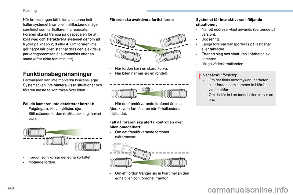 Peugeot Partner 2019 Ägarmanual (in Swedish) 148
När bromsningen fått bilen att stanna helt
håller systemet kvar bilen i stillastående läge
samtidigt som farthållaren har pausats.
Föraren ska då trampa på gaspedalen för att
köra iv Peugeot Partner 2019 Ägarmanual (in Swedish) 148
När bromsningen fått bilen att stanna helt
håller systemet kvar bilen i stillastående läge
samtidigt som farthållaren har pausats.
Föraren ska då trampa på gaspedalen för att
köra iv