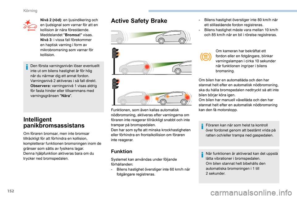 Peugeot Partner 2019 Ägarmanual (in Swedish) 152
Den första varningsnivån löser eventuellt
inte ut om bilens hastighet är för hög
när du närmar dig ett annat fordon.
Varningsnivå 2 aktiveras i så fall direkt.
Observera: varningsniv Peugeot Partner 2019 Ägarmanual (in Swedish) 152
Den första varningsnivån löser eventuellt
inte ut om bilens hastighet är för hög
när du närmar dig ett annat fordon.
Varningsnivå 2 aktiveras i så fall direkt.
Observera: varningsniv