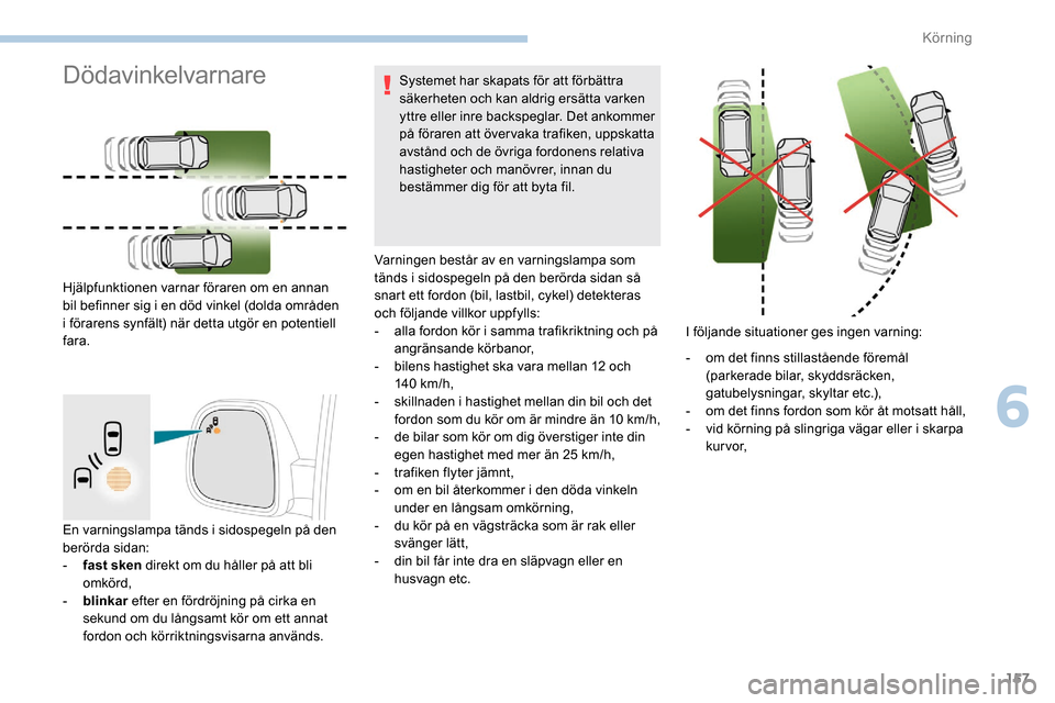 Peugeot Partner 2019 Ägarmanual (in Swedish) 157
En varningslampa tänds i sidospegeln på den
berörda sidan:
-
f
ast sken direkt om du håller på att bli
omkörd,
-
b
linkar efter en fördröjning på cirka en
sekund om du långsamt Peugeot Partner 2019 Ägarmanual (in Swedish) 157
En varningslampa tänds i sidospegeln på den
berörda sidan:
-
f
ast sken direkt om du håller på att bli
omkörd,
-
b
linkar efter en fördröjning på cirka en
sekund om du långsamt