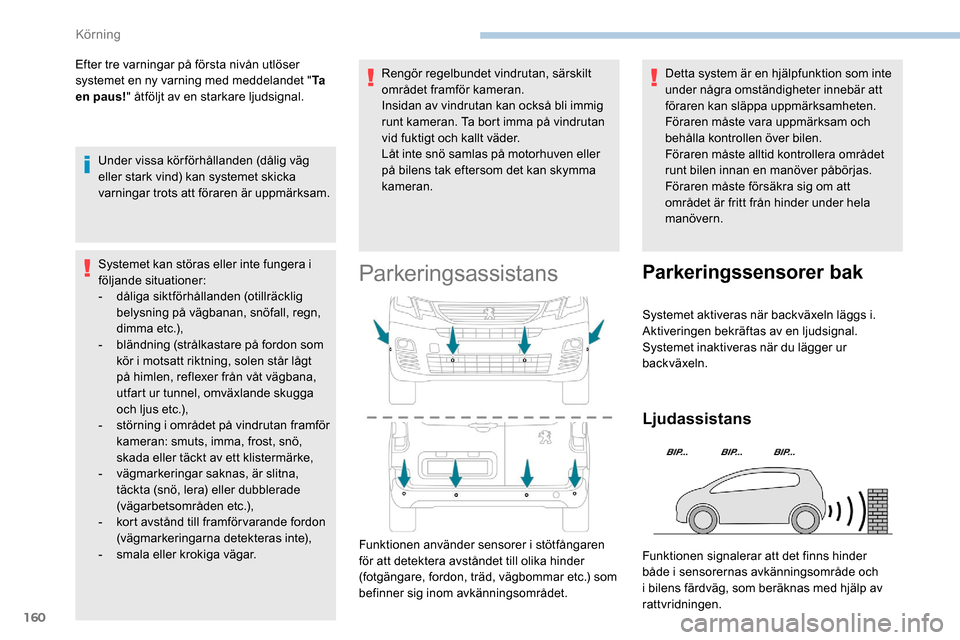Peugeot Partner 2019  Ägarmanual (in Swedish) 160
Efter tre varningar på första nivån utlöser 
systemet en ny varning med meddelandet "Ta  
en paus! " åtföljt av en starkare ljudsignal.
Under vissa körförhållanden (dålig väg 
eller sta