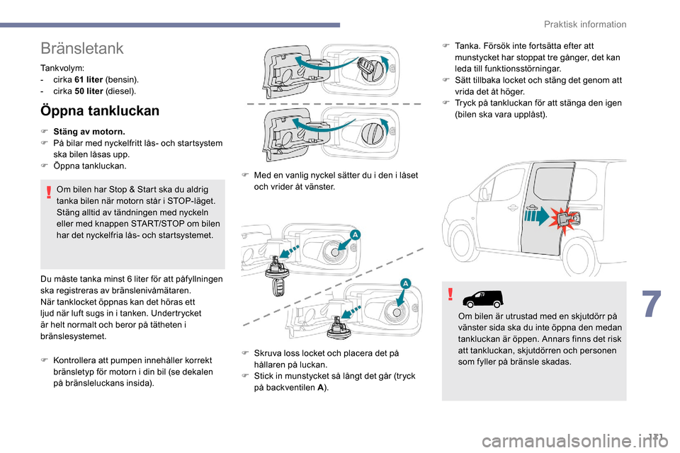 Peugeot Partner 2019 Ägarmanual (in Swedish) 171
Bränsletank
Tankvolym:
- cirka 61
liter (b e n s i n).
-
cirka 50
liter (diesel).
Öppna tankluckan
F Stäng av motorn.
F P å bilar med nyckelfritt lås- och startsystem
ska bilen låsa Peugeot Partner 2019 Ägarmanual (in Swedish) 171
Bränsletank
Tankvolym:
- cirka 61
liter (b e n s i n).
-
cirka 50
liter (diesel).
Öppna tankluckan
F Stäng av motorn.
F P å bilar med nyckelfritt lås- och startsystem
ska bilen låsa