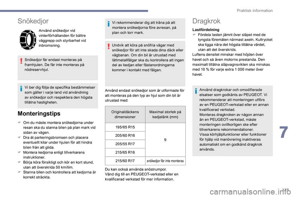 Peugeot Partner 2019 Ägarmanual (in Swedish) 173
Snökedjor
Använd snökedjor vid
vinterförhållanden för bättre
väggrepp och styrbarhet vid
inbromsning.
Snökedjor får endast monteras på
framhjulen. De får inte monteras på
nödres Peugeot Partner 2019 Ägarmanual (in Swedish) 173
Snökedjor
Använd snökedjor vid
vinterförhållanden för bättre
väggrepp och styrbarhet vid
inbromsning.
Snökedjor får endast monteras på
framhjulen. De får inte monteras på
nödres