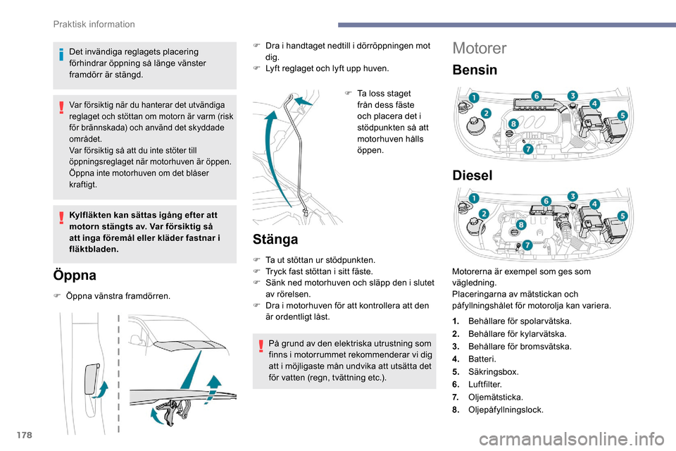 Peugeot Partner 2019  Ägarmanual (in Swedish) 178
Motorer
Bensin
Diesel
Det invändiga reglagets placering 
förhindrar öppning så länge vänster 
framdörr är stängd.
Var försiktig när du hanterar det utvändiga 
reglaget och stöttan om 