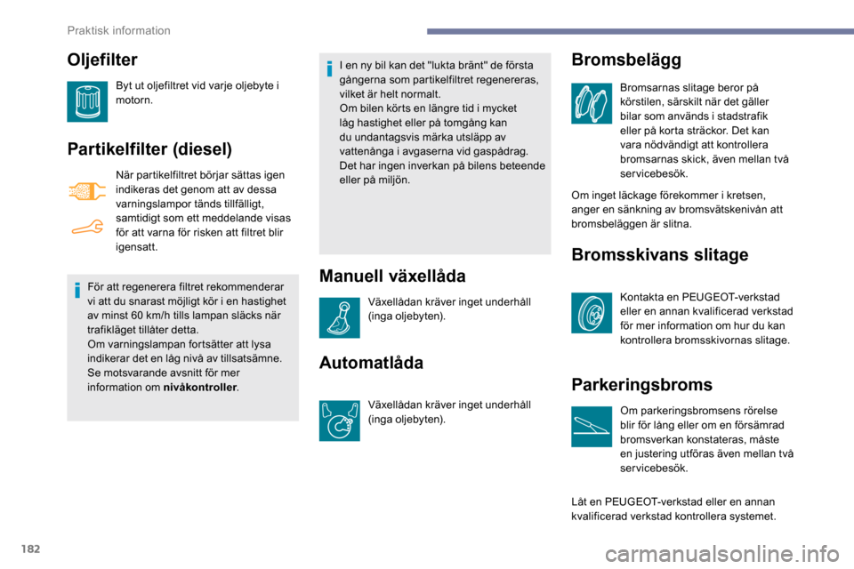 Peugeot Partner 2019 Ägarmanual (in Swedish) 182
Oljefilter
Byt ut oljefiltret vid varje oljebyte i
motorn.
Partikelfilter (diesel)
När partikelfiltret börjar sättas igen
indikeras det genom att av dessa
varningslampor tänds tillfälligt, Peugeot Partner 2019 Ägarmanual (in Swedish) 182
Oljefilter
Byt ut oljefiltret vid varje oljebyte i
motorn.
Partikelfilter (diesel)
När partikelfiltret börjar sättas igen
indikeras det genom att av dessa
varningslampor tänds tillfälligt,