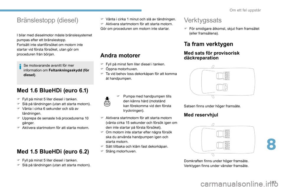 Peugeot Partner 2019 Ägarmanual (in Swedish) 187
Bränslestopp (diesel)
I bilar med dieselmotor måste bränslesystemet
pumpas efter ett bränslestopp.
Fortsätt inte startförsöket om motorn inte
startar vid första försöket, utan gör om Peugeot Partner 2019 Ägarmanual (in Swedish) 187
Bränslestopp (diesel)
I bilar med dieselmotor måste bränslesystemet
pumpas efter ett bränslestopp.
Fortsätt inte startförsöket om motorn inte
startar vid första försöket, utan gör om