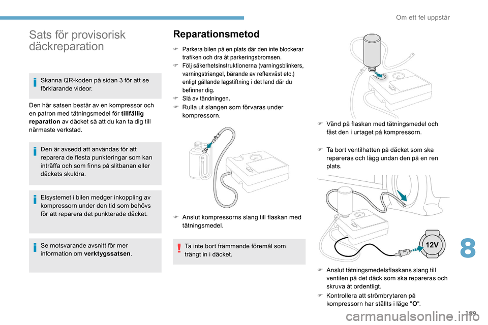 Peugeot Partner 2019 Ägarmanual (in Swedish) 189
Elsystemet i bilen medger inkoppling av
kompressorn under den tid som behövs
för att reparera det punkterade däcket.
Se motsvarande avsnitt för mer
information om verktygssatsen.
Reparation Peugeot Partner 2019 Ägarmanual (in Swedish) 189
Elsystemet i bilen medger inkoppling av
kompressorn under den tid som behövs
för att reparera det punkterade däcket.
Se motsvarande avsnitt för mer
information om verktygssatsen.
Reparation