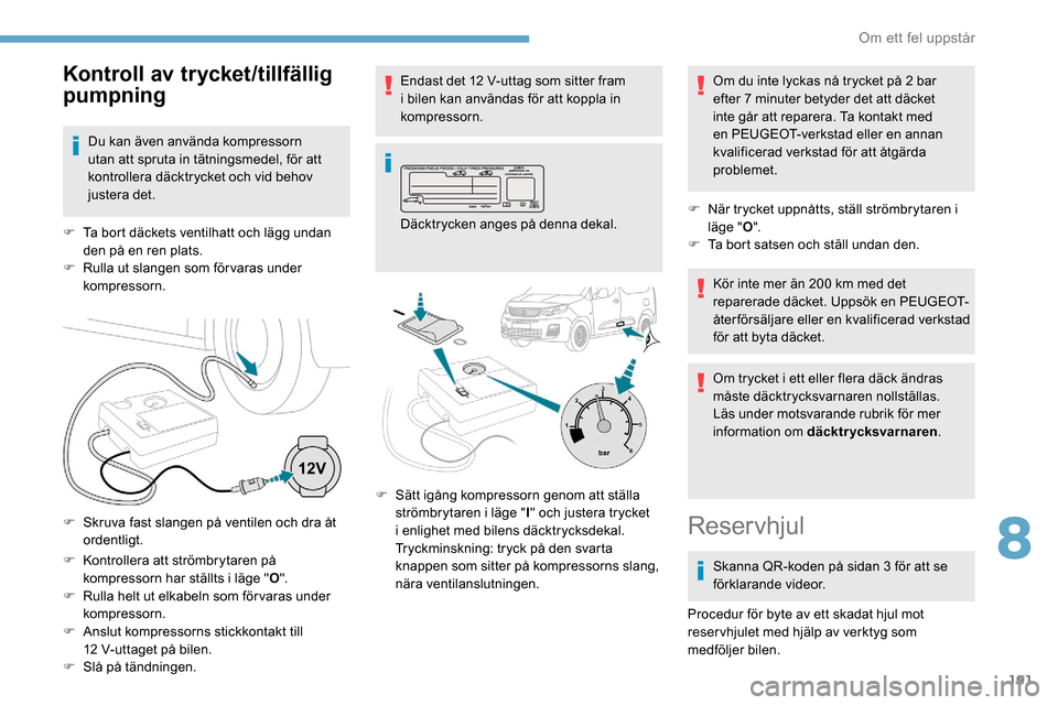 Peugeot Partner 2019 Ägarmanual (in Swedish) 191
F Kontrollera att strömbrytaren på kompressorn har ställts i läge " O".
F
R
ulla helt ut elkabeln som för varas under
kompressorn.
F
A
nslut kompressorns stickkontakt till
12
V-utta Peugeot Partner 2019 Ägarmanual (in Swedish) 191
F Kontrollera att strömbrytaren på kompressorn har ställts i läge " O".
F
R
ulla helt ut elkabeln som för varas under
kompressorn.
F
A
nslut kompressorns stickkontakt till
12
V-utta