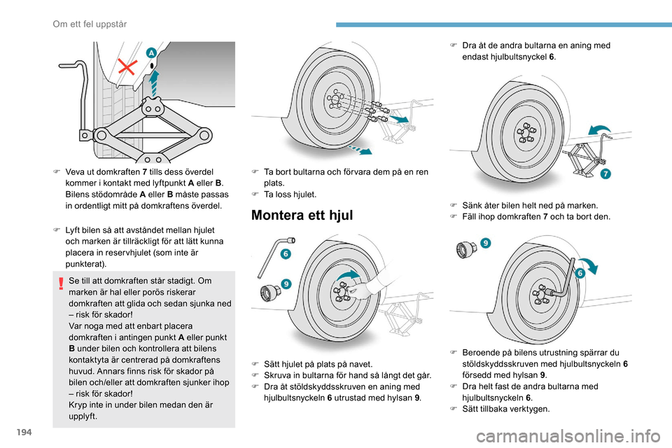Peugeot Partner 2019  Ägarmanual (in Swedish) 194
F Veva ut domkraften 7 tills dess överdel kommer i kontakt med lyftpunkt A eller B . 
Bilens stödområde A eller B måste passas 
in ordentligt mitt på domkraftens överdel.
F
 
L
 yft bilen s�