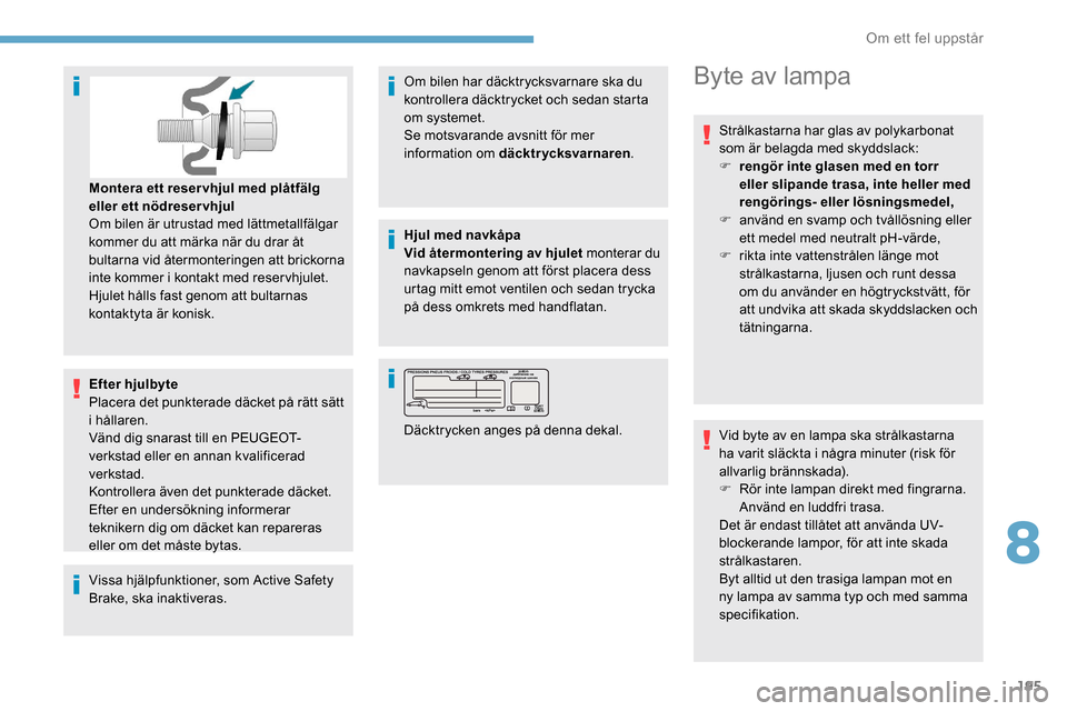 Peugeot Partner 2019 Ägarmanual (in Swedish) 195
Efter hjulbyte
Placera det punkterade däcket på rätt sätt
i hållaren.
Vänd dig snarast till en PEUGEOT-
verkstad eller en annan kvalificerad
verkstad.
Kontrollera även det punkterade däc Peugeot Partner 2019 Ägarmanual (in Swedish) 195
Efter hjulbyte
Placera det punkterade däcket på rätt sätt
i hållaren.
Vänd dig snarast till en PEUGEOT-
verkstad eller en annan kvalificerad
verkstad.
Kontrollera även det punkterade däc