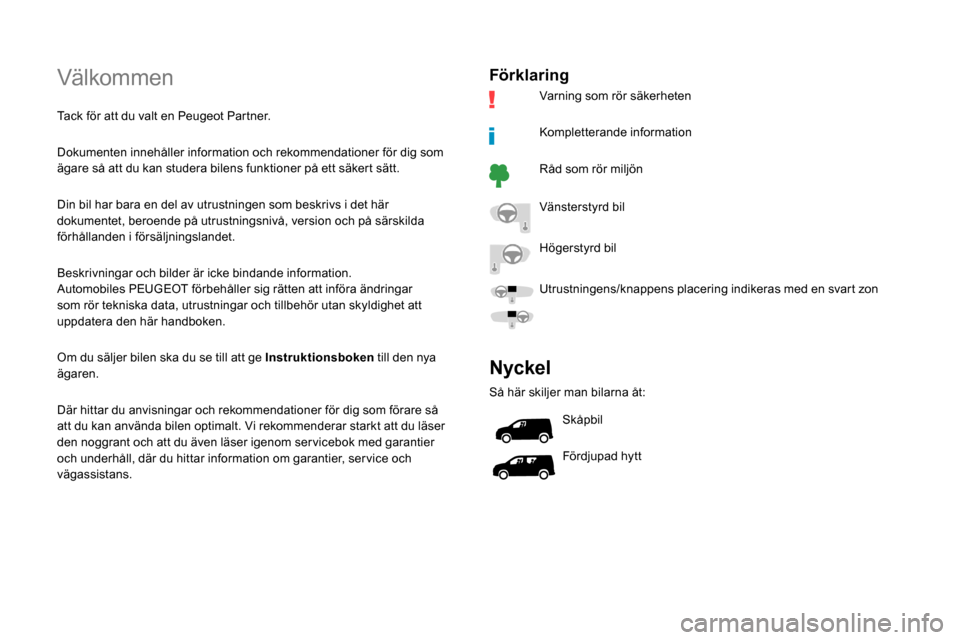 Peugeot Partner 2019  Ägarmanual (in Swedish) Välkommen
Tack för att du valt en Peugeot Partner.
Dokumenten innehåller information och rekommendationer för dig som 
ägare så att du kan studera bilens funktioner på ett säkert sätt.
Din bi