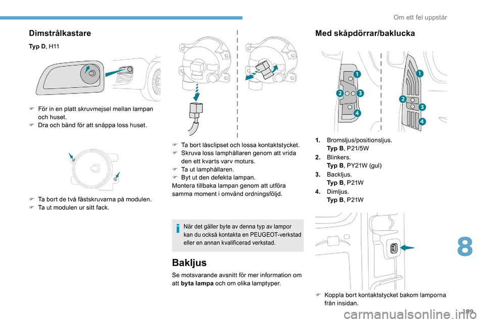 Peugeot Partner 2019  Ägarmanual (in Swedish) 199
Dimstrålkastare
Ty p D,  H11
Bakljus
Se motsvarande avsnitt för mer information om 
att byta lampa och om olika lamptyper.
Med skåpdörrar/baklucka
1. Bromsljus/positionsljus.
Ty p 
B, P21/5W
2