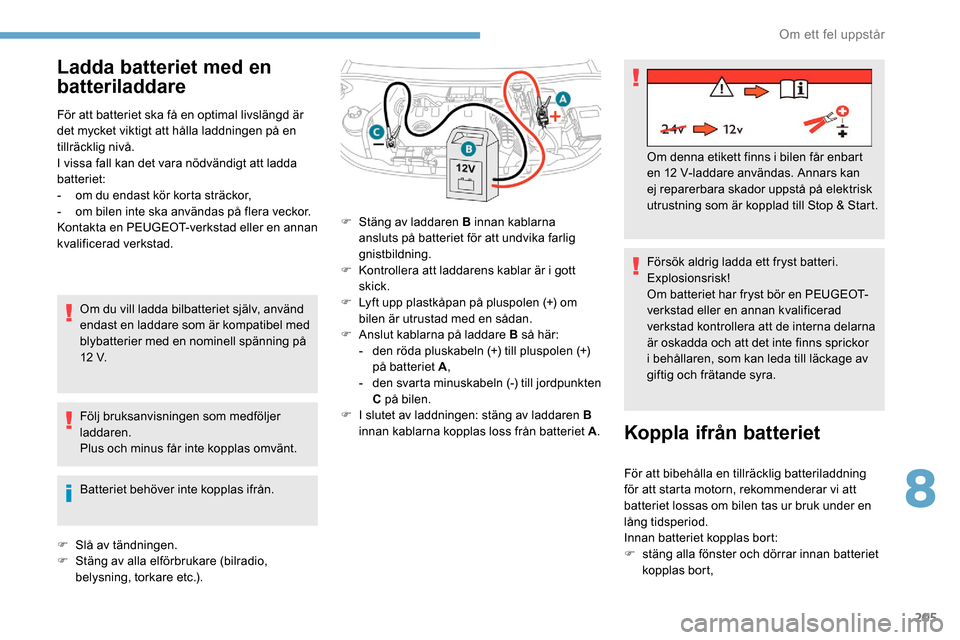 Peugeot Partner 2019 Ägarmanual (in Swedish) 205
Ladda batteriet med en
batteriladdare
För att batteriet ska få en optimal livslängd är
det mycket viktigt att hålla laddningen på en
tillräcklig nivå.
I vissa fall kan det vara nödvän Peugeot Partner 2019 Ägarmanual (in Swedish) 205
Ladda batteriet med en
batteriladdare
För att batteriet ska få en optimal livslängd är
det mycket viktigt att hålla laddningen på en
tillräcklig nivå.
I vissa fall kan det vara nödvän