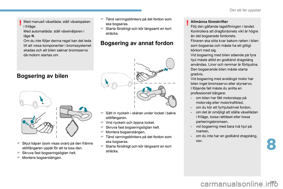 Peugeot Partner 2019  Ägarmanual (in Swedish) 207
Med manuell växellåda: ställ växelspaken 
i friläge.
Med automatlåda: ställ växelväljaren i 
läge N.
Om du inte följer denna regel kan det leda 
till att vissa komponenter i bromssystem