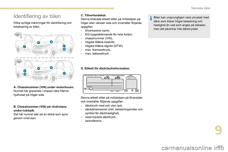 Peugeot Partner 2019 Ägarmanual (in Swedish) 217
Identifiering av bilen
Olika synliga märkningar för identifiering och
lokalisering av bilen.
A. Chassinummer (VIN) under motorhuven.
Numret har graverats i chassit nära främre
hjulhuset på Peugeot Partner 2019 Ägarmanual (in Swedish) 217
Identifiering av bilen
Olika synliga märkningar för identifiering och
lokalisering av bilen.
A. Chassinummer (VIN) under motorhuven.
Numret har graverats i chassit nära främre
hjulhuset på