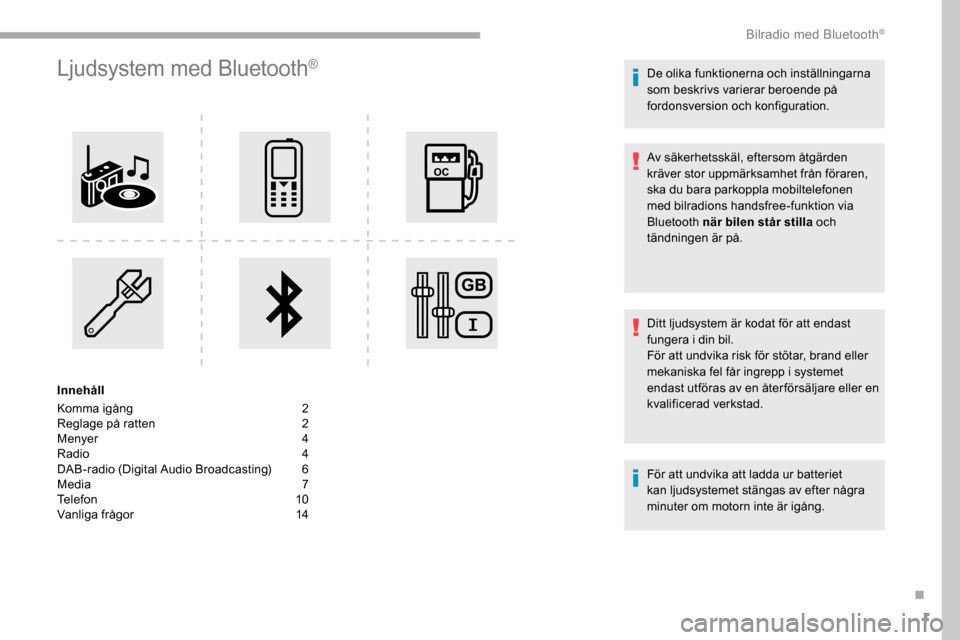 Peugeot Partner 2019 Ägarmanual (in Swedish) 1
Ljudsystem med Bluetooth®
Innehåll
Komma igång
2
R
eglage på ratten
2
M
enyer
4
R
adio 4
DAB-radio (Digital Audio Broadcasting)
6
M
edia 7
Telefon
10
Vanliga frågor
1
4 De ol Peugeot Partner 2019 Ägarmanual (in Swedish) 1
Ljudsystem med Bluetooth®
Innehåll
Komma igång
2
R
eglage på ratten
2
M
enyer
4
R
adio 4
DAB-radio (Digital Audio Broadcasting)
6
M
edia 7
Telefon
10
Vanliga frågor
1
4 De ol