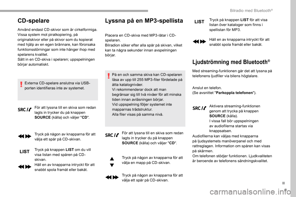 Peugeot Partner 2019  Ägarmanual (in Swedish) 9
CD-spelare
Använd endast CD-skivor som är cirkelformiga.
Vissa system mot piratkopiering, på 
originalskivor eller på skivor som du kopierat 
med hjälp av en egen brännare, kan förorsaka 
fun