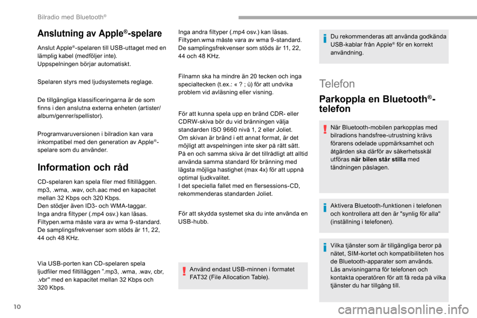 Peugeot Partner 2019  Ägarmanual (in Swedish) 10
Anslutning av Apple®-spelare
Anslut Apple®-spelaren till USB-uttaget med en 
lämplig kabel (medföljer inte).
Uppspelningen börjar automatiskt.
Spelaren styrs med ljudsystemets reglage.
De till