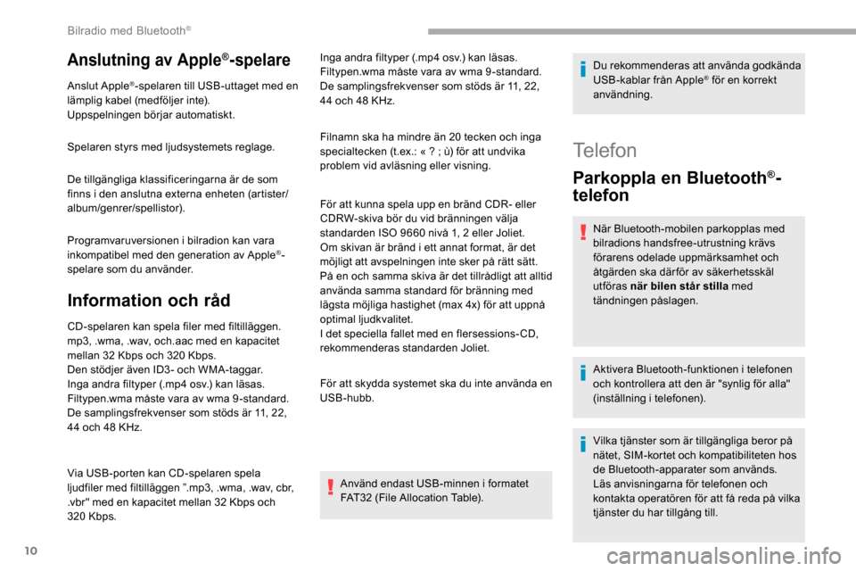 Peugeot Partner 2019 Ägarmanual (in Swedish) 10
Anslutning av Apple®-spelare
Anslut Apple®-spelaren till USB-uttaget med en
lämplig kabel (medföljer inte).
Uppspelningen börjar automatiskt.
Spelaren styrs med ljudsystemets reglage.
De till Peugeot Partner 2019 Ägarmanual (in Swedish) 10
Anslutning av Apple®-spelare
Anslut Apple®-spelaren till USB-uttaget med en
lämplig kabel (medföljer inte).
Uppspelningen börjar automatiskt.
Spelaren styrs med ljudsystemets reglage.
De till