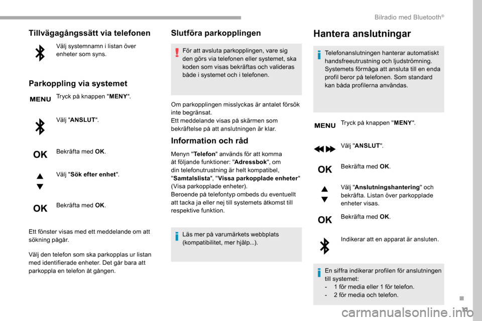 Peugeot Partner 2019  Ägarmanual (in Swedish) 11
Tillvägagångssätt via telefonen
Välj systemnamn i listan över 
enheter som syns.
Parkoppling via systemet
Tryck på knappen "MENY".
Välj " ANSLUT ".
Bekräfta med OK.
Välj " Sök efter enhet