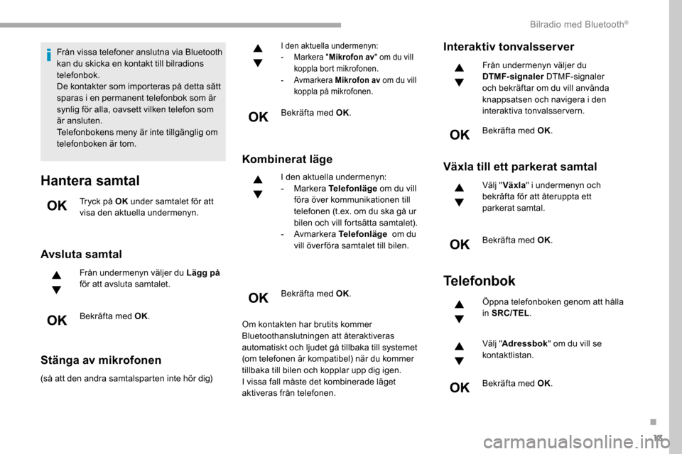 Peugeot Partner 2019  Ägarmanual (in Swedish) 13
Från vissa telefoner anslutna via Bluetooth 
kan du skicka en kontakt till bilradions 
telefonbok.
De kontakter som importeras på detta sätt 
sparas i en permanent telefonbok som är 
synlig fö