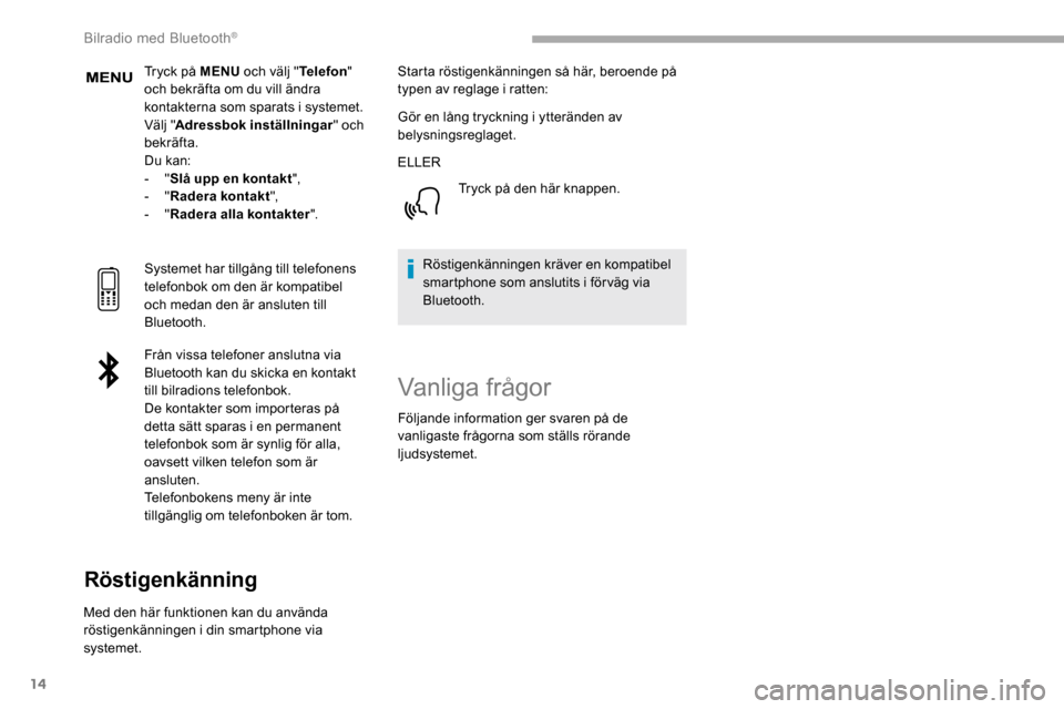 Peugeot Partner 2019  Ägarmanual (in Swedish) 14
Tryck på MENU och välj "Telefon" 
och bekräfta om du vill ändra 
kontakterna som sparats i systemet.
Välj " Adressbok inställningar " och 
bekräfta.
Du kan:
-
  "Slå upp en kontakt ",
-
  "