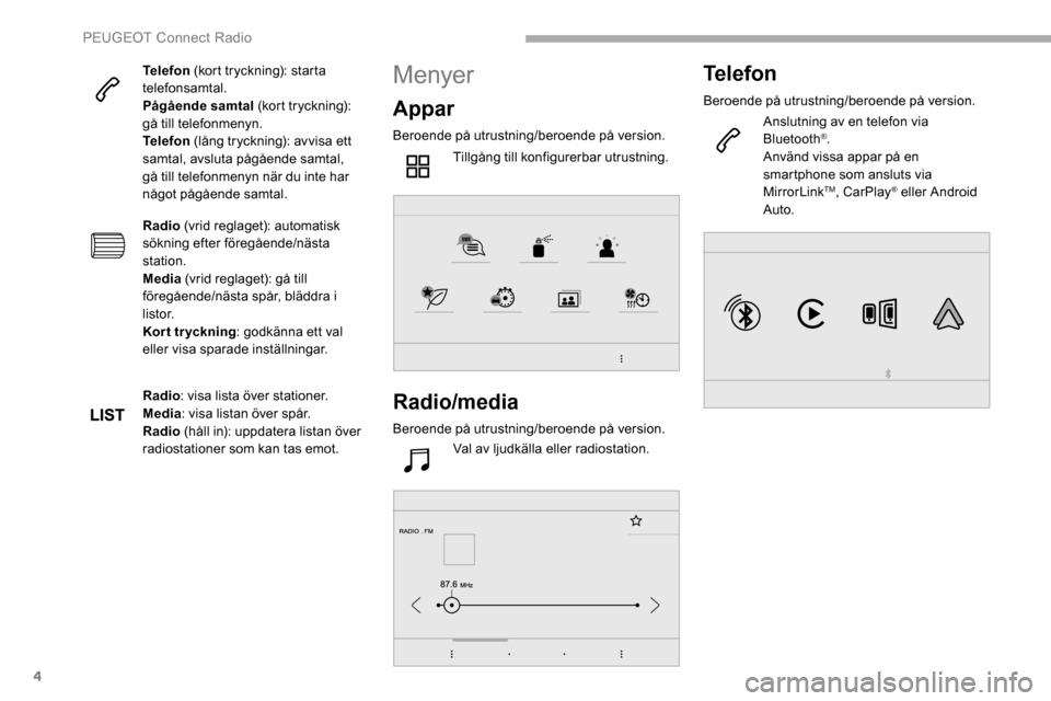 Peugeot Partner 2019 Ägarmanual (in Swedish) 4
Telefon (kort tryckning): starta
telefonsamtal.
Pågående samtal (kort tryckning):
gå till telefonmenyn.
Telefon (lång tryckning): avvisa ett
samtal, avsluta pågående samtal,
gå till tel Peugeot Partner 2019 Ägarmanual (in Swedish) 4
Telefon (kort tryckning): starta
telefonsamtal.
Pågående samtal (kort tryckning):
gå till telefonmenyn.
Telefon (lång tryckning): avvisa ett
samtal, avsluta pågående samtal,
gå till tel