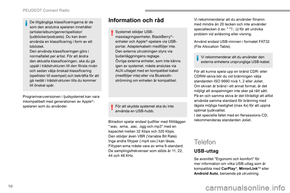 Peugeot Partner 2019  Ägarmanual (in Swedish) 10
De tillgängliga klassificeringarna är de 
som den anslutna spelaren innehåller 
(artister/album/genrer/spellistor/
ljudböcker/podcasts). Du kan även 
använda en klassificering i form av ett 
