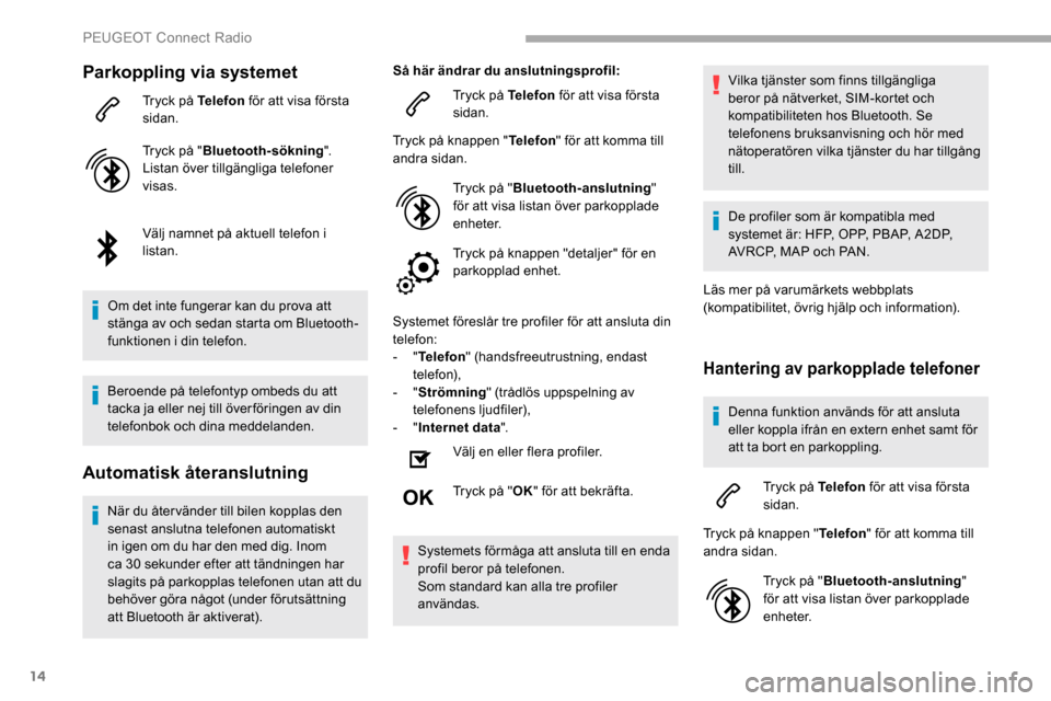 Peugeot Partner 2019 Ägarmanual (in Swedish) 14
Parkoppling via systemet
Tryck på Telefon för att visa första
sidan.
Tryck på " Bluetooth-sökning ".
Listan över tillgängliga telefoner
visas.
Välj namnet på aktuell telefon i
listan.
O Peugeot Partner 2019 Ägarmanual (in Swedish) 14
Parkoppling via systemet
Tryck på Telefon för att visa första
sidan.
Tryck på " Bluetooth-sökning ".
Listan över tillgängliga telefoner
visas.
Välj namnet på aktuell telefon i
listan.
O