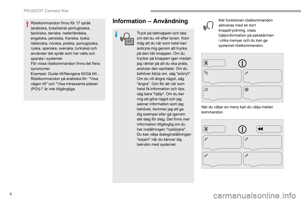 Peugeot Partner 2019 Ägarmanual (in Swedish) 6
Information – Användning
Tryck på talknappen och tala
om det du vill efter tonen. Kom
ihåg att du när som helst kan
avbryta mig genom att trycka
på den här knappen. Om du
trycker på kn Peugeot Partner 2019 Ägarmanual (in Swedish) 6
Information – Användning
Tryck på talknappen och tala
om det du vill efter tonen. Kom
ihåg att du när som helst kan
avbryta mig genom att trycka
på den här knappen. Om du
trycker på kn