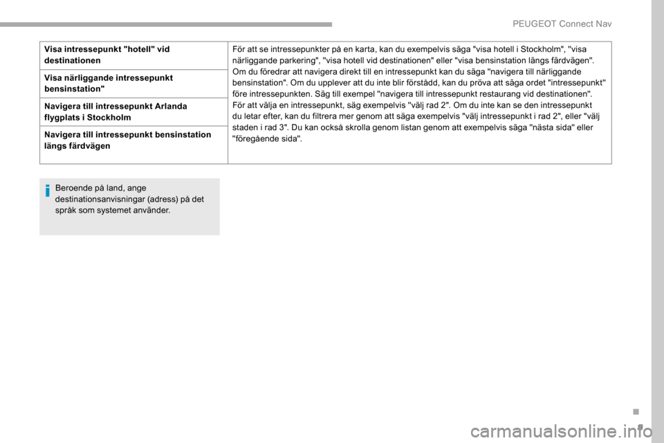 Peugeot Partner 2019 Ägarmanual (in Swedish) 9
Beroende på land, ange
destinationsanvisningar (adress) på det
språk som systemet använder.
Visa intressepunkt "hotell" vid
destinationen
För att se intressepunkter på en karta, kan du exem Peugeot Partner 2019 Ägarmanual (in Swedish) 9
Beroende på land, ange
destinationsanvisningar (adress) på det
språk som systemet använder.
Visa intressepunkt "hotell" vid
destinationen
För att se intressepunkter på en karta, kan du exem