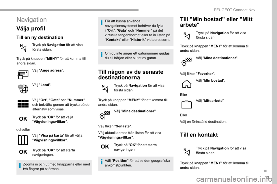 Peugeot Partner 2019 Ägarmanual (in Swedish) 13
Välj "Mina destinationer ".
Välj fliken " Senaste".
Välj aktuell adress från listan för att visa
" Vägvisningsvillkor ".
Tryck på " OK" för att starta
navigeringen.
Välj " Position " fö Peugeot Partner 2019 Ägarmanual (in Swedish) 13
Välj "Mina destinationer ".
Välj fliken " Senaste".
Välj aktuell adress från listan för att visa
" Vägvisningsvillkor ".
Tryck på " OK" för att starta
navigeringen.
Välj " Position " fö