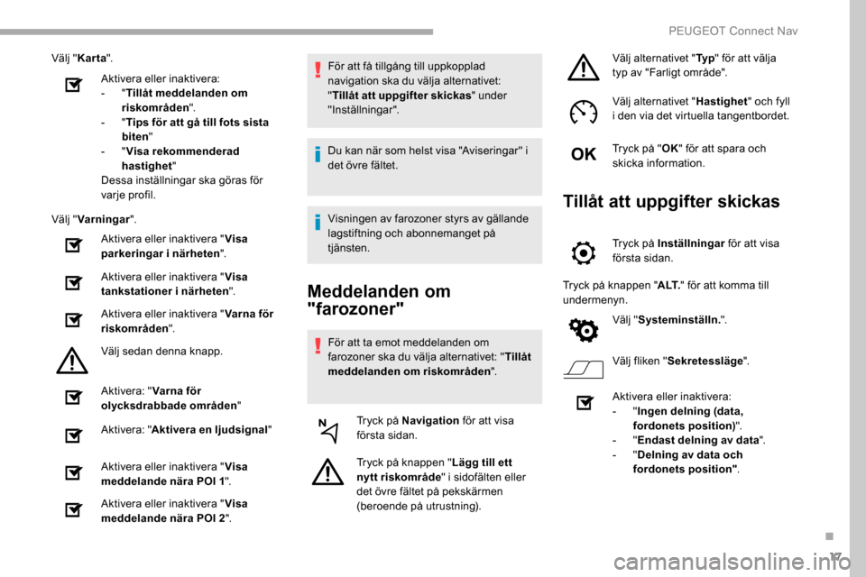 Peugeot Partner 2019 Ägarmanual (in Swedish) 17
Välj "Karta ".
Aktivera eller inaktivera:
-
"Tillåt meddelanden om
riskområden ".
-
"Tips för att gå till fots sista
biten "
-
"Visa rekommenderad
hastighet "
Dessa inställningar ska Peugeot Partner 2019 Ägarmanual (in Swedish) 17
Välj "Karta ".
Aktivera eller inaktivera:
-
"Tillåt meddelanden om
riskområden ".
-
"Tips för att gå till fots sista
biten "
-
"Visa rekommenderad
hastighet "
Dessa inställningar ska
