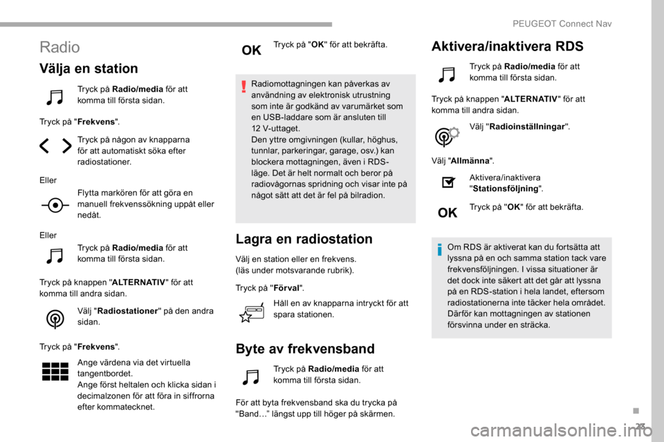 Peugeot Partner 2019 Ägarmanual (in Swedish) 23
Radio
Välja en station
Tryck på Radio/media för att
komma till första sidan.
Tryck på " Frekvens".
Tryck på någon av knapparna
för att automatiskt söka efter
radiostationer.
Eller Flytt Peugeot Partner 2019 Ägarmanual (in Swedish) 23
Radio
Välja en station
Tryck på Radio/media för att
komma till första sidan.
Tryck på " Frekvens".
Tryck på någon av knapparna
för att automatiskt söka efter
radiostationer.
Eller Flytt