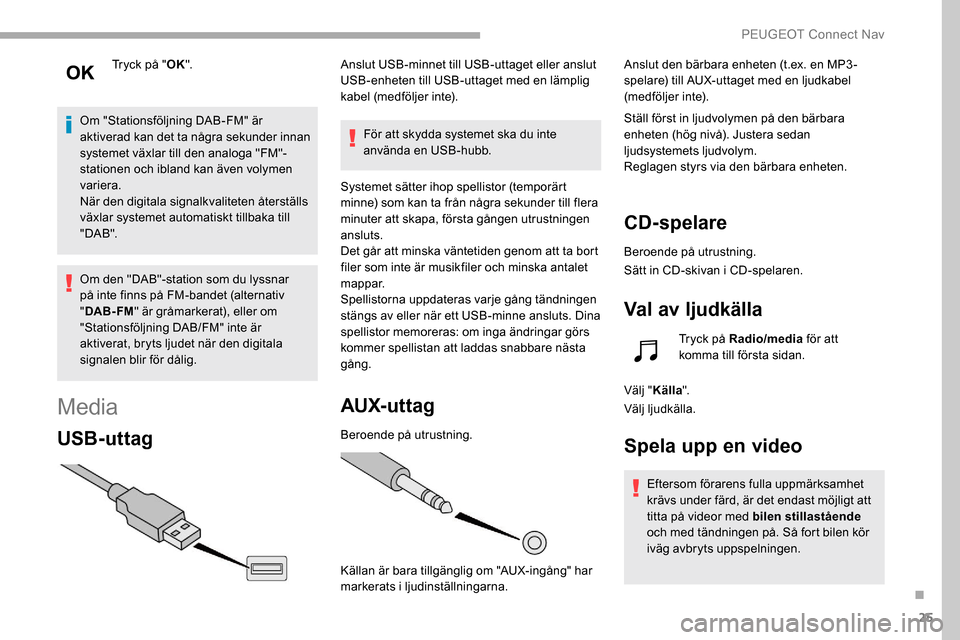 Peugeot Partner 2019 Ägarmanual (in Swedish) 25
Tryck på "OK".
Om "Stationsföljning DAB-FM" är
aktiverad kan det ta några sekunder innan
systemet växlar till den analoga "FM"-
stationen och ibland kan även volymen
variera.
När den digi Peugeot Partner 2019 Ägarmanual (in Swedish) 25
Tryck på "OK".
Om "Stationsföljning DAB-FM" är
aktiverad kan det ta några sekunder innan
systemet växlar till den analoga "FM"-
stationen och ibland kan även volymen
variera.
När den digi