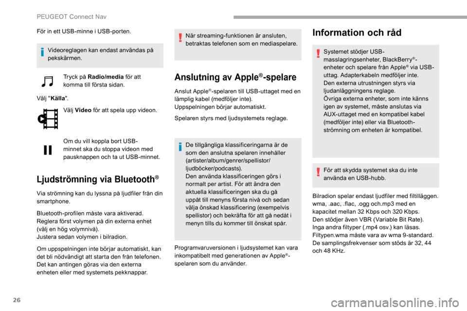 Peugeot Partner 2019  Ägarmanual (in Swedish) 26
För in ett USB-minne i USB-porten.Videoreglagen kan endast användas på 
pekskärmen. Tryck på Radio/media  för att 
komma till första sidan.
Välj " Källa ".
Välj Video  för att spela upp 