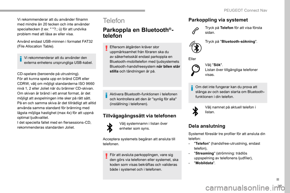 Peugeot Partner 2019 Ägarmanual (in Swedish) 27
Vi rekommenderar att du använder filnamn
med mindre än 20 tecken och inte använder
specialtecken (t ex: " "?.; ù) för att undvika
problem med att läsa av eller visa.
Använd endast USB-min Peugeot Partner 2019 Ägarmanual (in Swedish) 27
Vi rekommenderar att du använder filnamn
med mindre än 20 tecken och inte använder
specialtecken (t ex: " "?.; ù) för att undvika
problem med att läsa av eller visa.
Använd endast USB-min