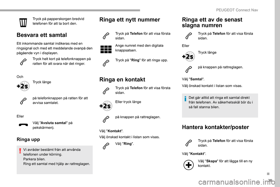 Peugeot Partner 2019 Ägarmanual (in Swedish) 29
Tryck på papperskorgen bredvid
telefonen för att ta bort den.
Besvara ett samtal
Ett inkommande samtal indikeras med en
ringsignal och med ett meddelande ovanpå den
pågående vyn i displayen Peugeot Partner 2019 Ägarmanual (in Swedish) 29
Tryck på papperskorgen bredvid
telefonen för att ta bort den.
Besvara ett samtal
Ett inkommande samtal indikeras med en
ringsignal och med ett meddelande ovanpå den
pågående vyn i displayen