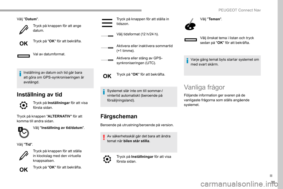 Peugeot Partner 2019 Ägarmanual (in Swedish) 33
Välj "Datum ".
Tryck på knappen för att ange
datum.
Tryck på " OK" för att bekräfta.
Val av datumformat.
Inställning av datum och tid går bara
att göra om GPS-synkroniseringen är
avst Peugeot Partner 2019 Ägarmanual (in Swedish) 33
Välj "Datum ".
Tryck på knappen för att ange
datum.
Tryck på " OK" för att bekräfta.
Val av datumformat.
Inställning av datum och tid går bara
att göra om GPS-synkroniseringen är
avst