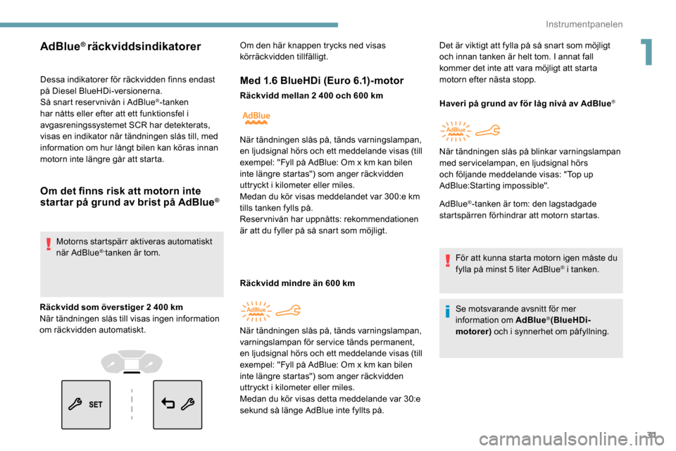 Peugeot Partner 2019  Ägarmanual (in Swedish) 31
Dessa indikatorer för räckvidden finns endast 
på Diesel BlueHDi-versionerna.
Så snart reser vnivån i AdBlue
®-tanken 
har nåtts eller efter att ett funktionsfel i 
avgasreningssystemet SCR 