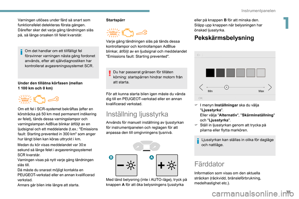 Peugeot Partner 2019 Ägarmanual (in Swedish) 33
Inställning ljusstyrka
Används för manuell inställning av ljusstyrkan
för instrumentpanelen och reglagen för att
anpassa den till omgivningens ljusnivå.
Pekskärmsbelysning
Varningen utl Peugeot Partner 2019 Ägarmanual (in Swedish) 33
Inställning ljusstyrka
Används för manuell inställning av ljusstyrkan
för instrumentpanelen och reglagen för att
anpassa den till omgivningens ljusnivå.
Pekskärmsbelysning
Varningen utl