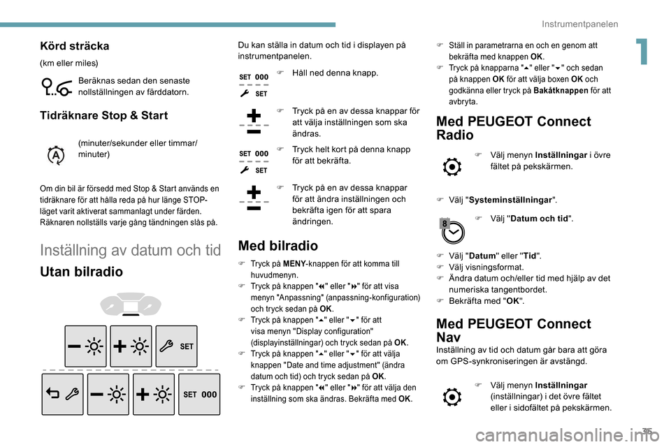 Peugeot Partner 2019  Ägarmanual (in Swedish) 35
Körd sträcka
(km eller miles)Beräknas sedan den senaste 
nollställningen av färddatorn.
Tidräknare Stop & Start
(minuter/sekunder eller timmar/
minuter)
Om din bil är försedd med Stop & Sta