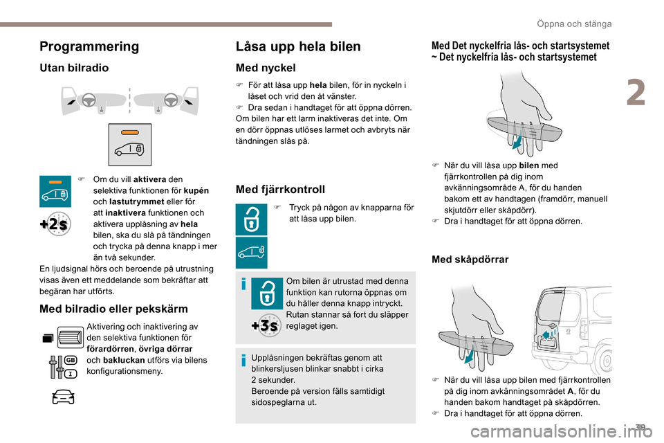 Peugeot Partner 2019  Ägarmanual (in Swedish) 39
Programmering
Utan bilradio
Med bilradio eller pekskärm
Aktivering och inaktivering av 
den selektiva funktionen för 
förardörren , övriga dörrar  
och bakluckan  utförs via bilens 
konfigur