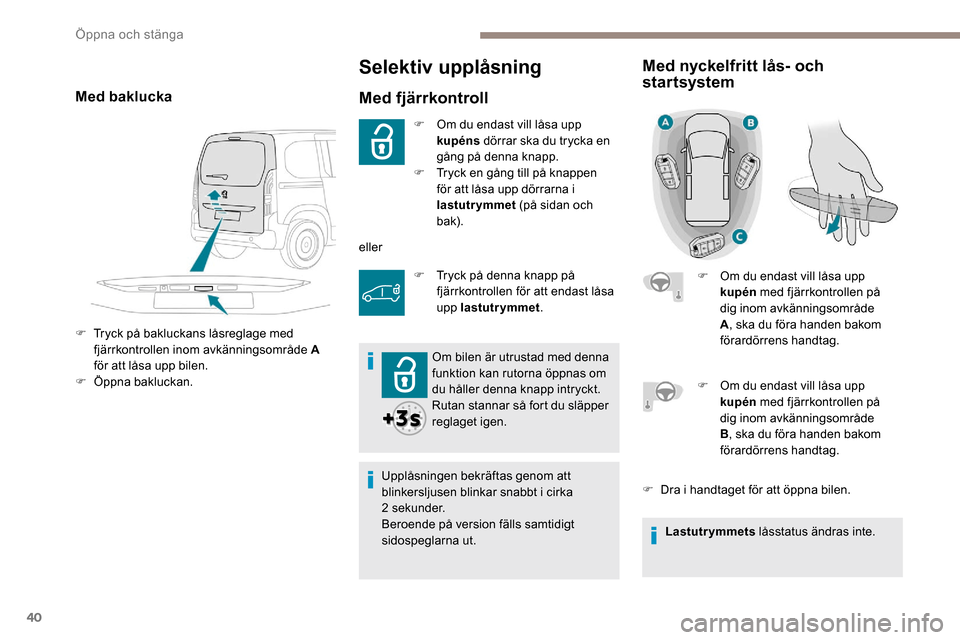 Peugeot Partner 2019 Ägarmanual (in Swedish) 40
Selektiv upplåsning
Med fjärrkontroll
F Om du endast vill låsa upp kupéns dörrar ska du trycka en
gång på denna knapp.
F
T
ryck en gång till på knappen
för att låsa upp dörrarna i Peugeot Partner 2019 Ägarmanual (in Swedish) 40
Selektiv upplåsning
Med fjärrkontroll
F Om du endast vill låsa upp kupéns dörrar ska du trycka en
gång på denna knapp.
F
T
ryck en gång till på knappen
för att låsa upp dörrarna i
