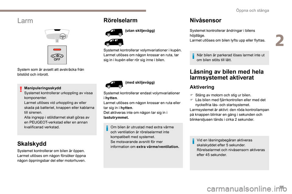 Peugeot Partner 2019  Ägarmanual (in Swedish) 53
Manipuleringsskydd
Systemet kontrollerar urkoppling av vissa 
komponenter.
Larmet utlöses vid urkoppling av eller 
skada på batteriet, knappen eller kablarna 
till sirenen.
Alla ingrepp i stöldl