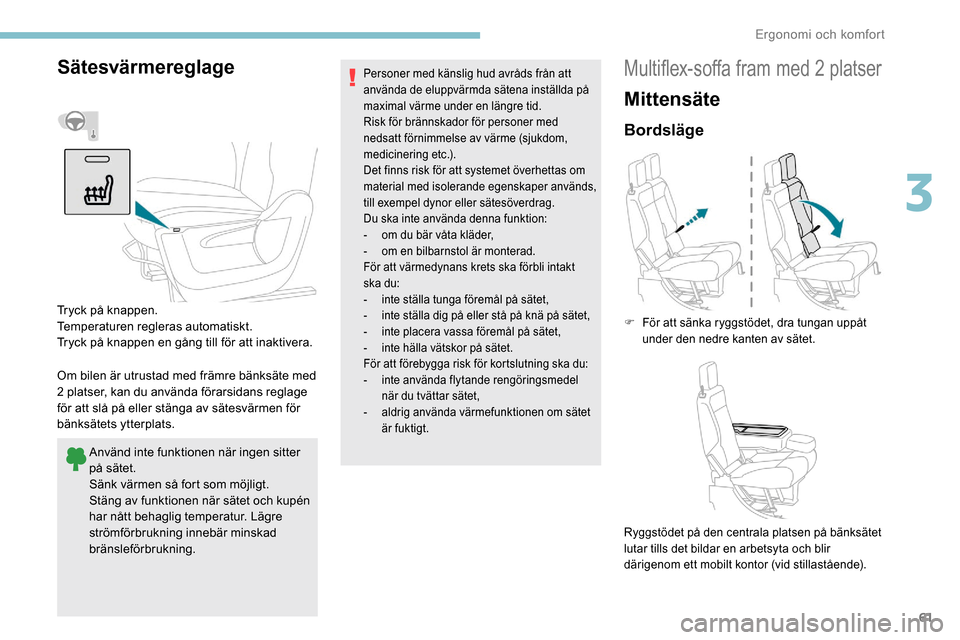 Peugeot Partner 2019 Ägarmanual (in Swedish) 61
Sätesvärmereglage
Om bilen är utrustad med främre bänksäte med
2 platser, kan du använda förarsidans reglage
för att slå på eller stänga av sätesvärmen för
bänksätets ytterplats Peugeot Partner 2019 Ägarmanual (in Swedish) 61
Sätesvärmereglage
Om bilen är utrustad med främre bänksäte med
2 platser, kan du använda förarsidans reglage
för att slå på eller stänga av sätesvärmen för
bänksätets ytterplats