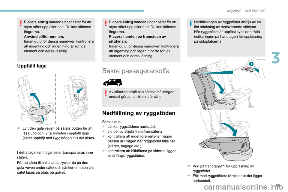 Peugeot Partner 2019 Ägarmanual (in Swedish) 63
Placera aldrig handen under sätet för att
styra sätet upp eller ned. Du kan klämma
fingrarna.
Använd alltid remmen.
Innan du utför dessa manövrer, kontrollera
att ingenting och ingen hind Peugeot Partner 2019 Ägarmanual (in Swedish) 63
Placera aldrig handen under sätet för att
styra sätet upp eller ned. Du kan klämma
fingrarna.
Använd alltid remmen.
Innan du utför dessa manövrer, kontrollera
att ingenting och ingen hind