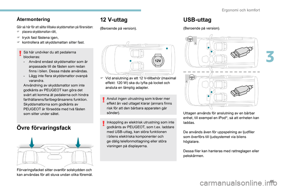 Peugeot Partner 2019 Ägarmanual (in Swedish) 65
Återmontering
Gör så här för att sätta tillbaka skyddsmattan på förarsidan:
F p lacera skyddsmattan rätt,
F tryck fast fästena igen,
F k ontrollera att skyddsmattan sitter fast.
Så här Peugeot Partner 2019 Ägarmanual (in Swedish) 65
Återmontering
Gör så här för att sätta tillbaka skyddsmattan på förarsidan:
F p lacera skyddsmattan rätt,
F tryck fast fästena igen,
F k ontrollera att skyddsmattan sitter fast.
Så här